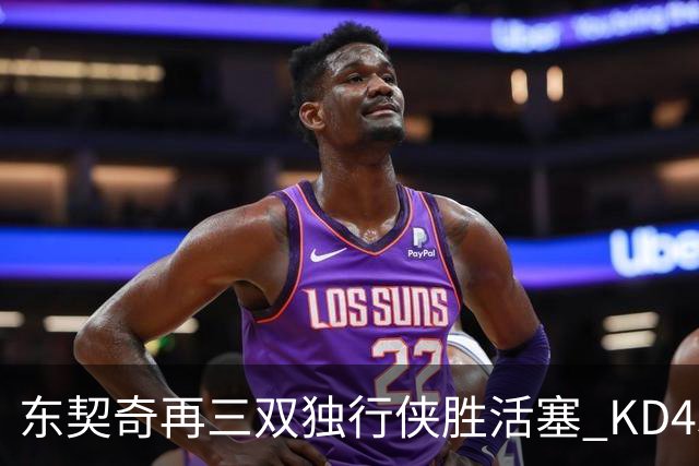 东契奇再三双独行侠胜活塞 KD45分太阳负绿军